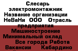 Слесарь-электромонтажник › Название организации ­ НеВаНи, ООО › Отрасль предприятия ­ Машиностроение › Минимальный оклад ­ 45 000 - Все города Работа » Вакансии   . Кабардино-Балкарская респ.,Нальчик г.